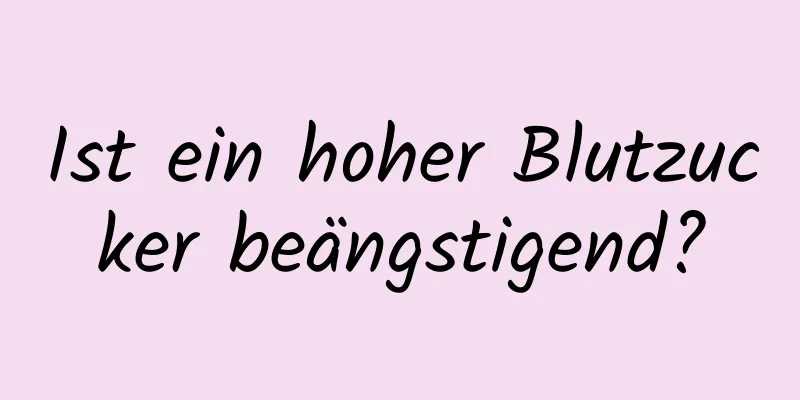 Ist ein hoher Blutzucker beängstigend?