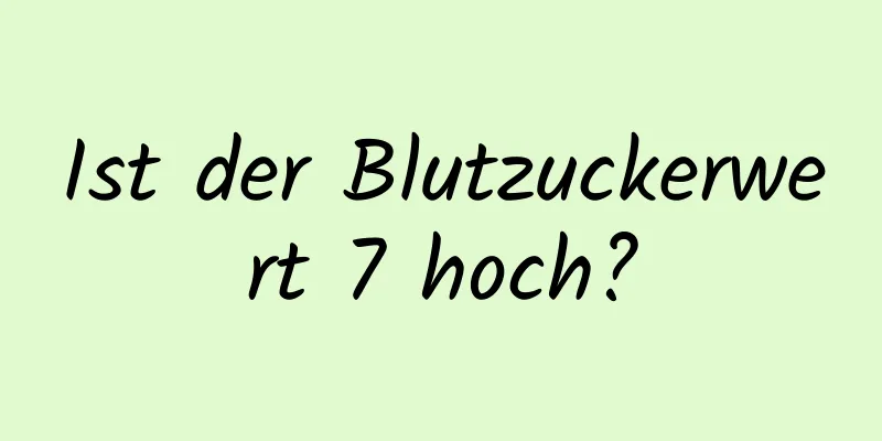 Ist der Blutzuckerwert 7 hoch?