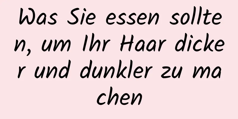 Was Sie essen sollten, um Ihr Haar dicker und dunkler zu machen