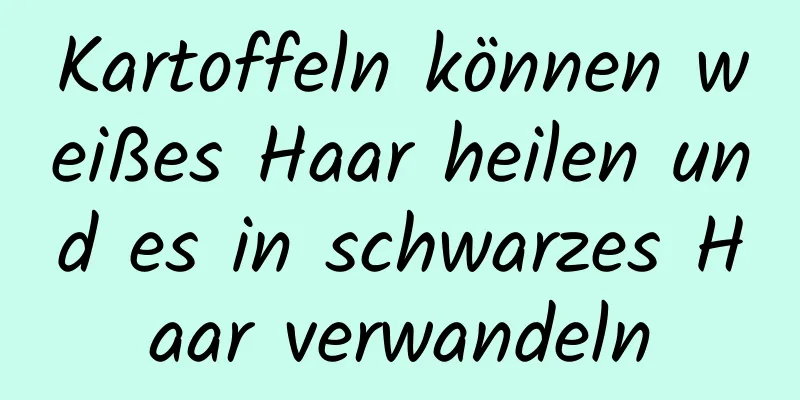 Kartoffeln können weißes Haar heilen und es in schwarzes Haar verwandeln
