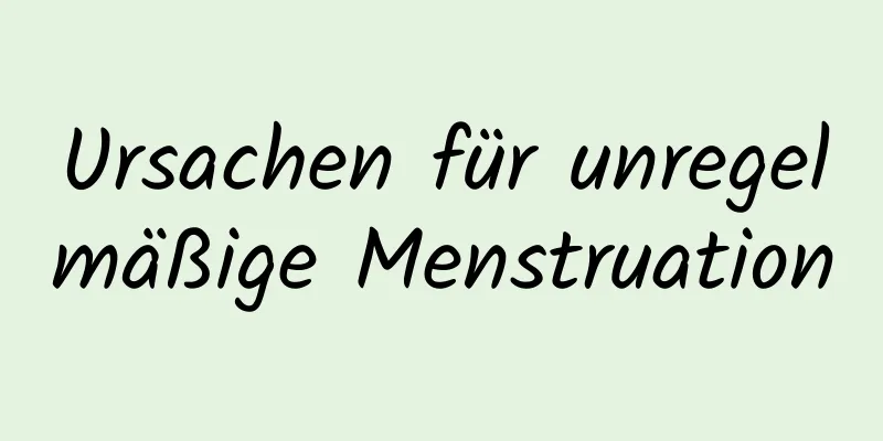 Ursachen für unregelmäßige Menstruation