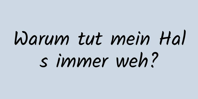 Warum tut mein Hals immer weh?