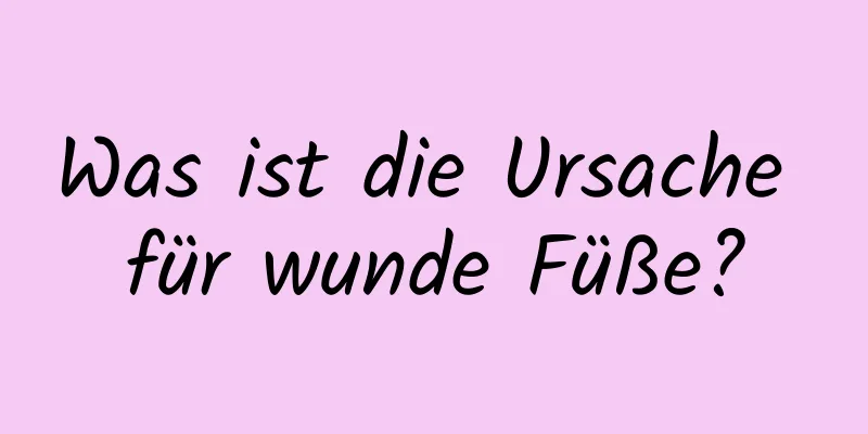 Was ist die Ursache für wunde Füße?