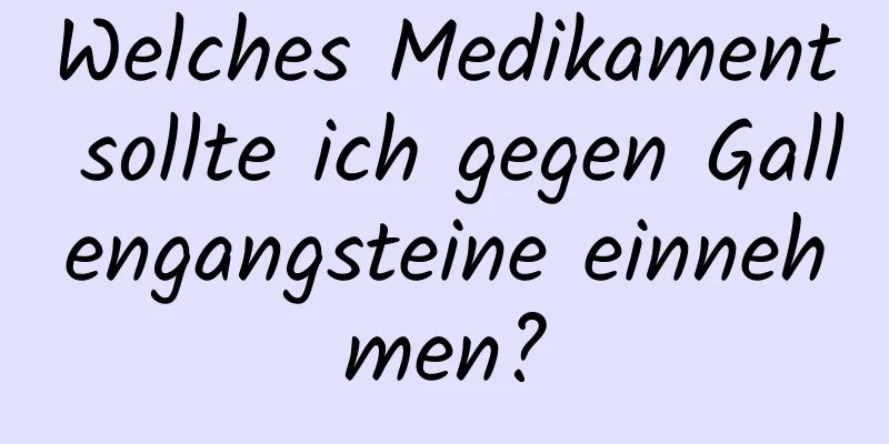 Welches Medikament sollte ich gegen Gallengangsteine ​​einnehmen?