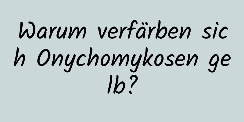 Warum verfärben sich Onychomykosen gelb?
