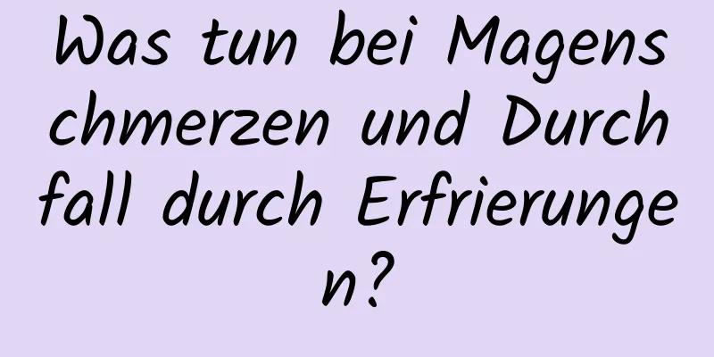 Was tun bei Magenschmerzen und Durchfall durch Erfrierungen?