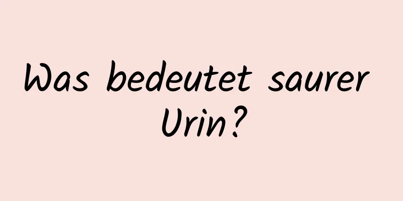 Was bedeutet saurer Urin?
