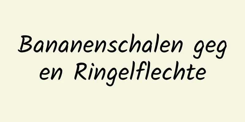 Bananenschalen gegen Ringelflechte