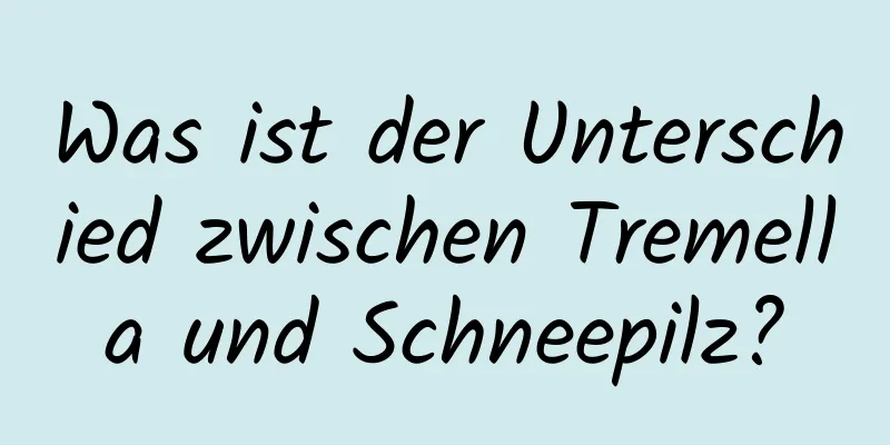 Was ist der Unterschied zwischen Tremella und Schneepilz?