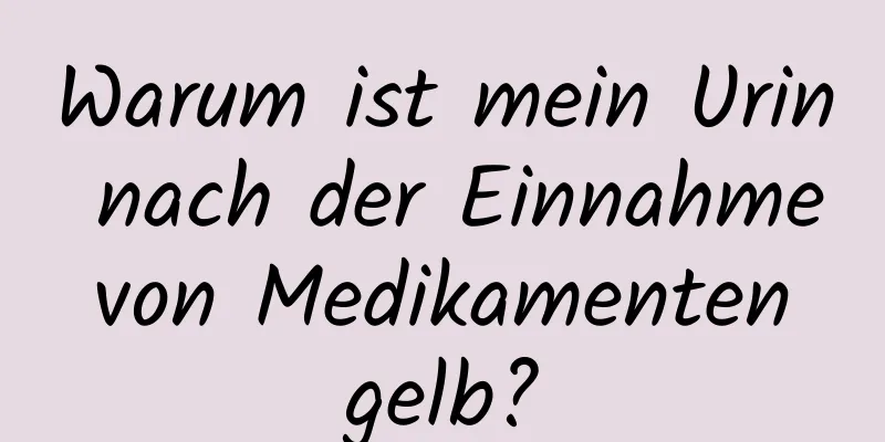 Warum ist mein Urin nach der Einnahme von Medikamenten gelb?