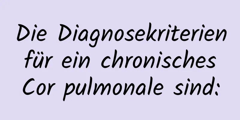 Die Diagnosekriterien für ein chronisches Cor pulmonale sind: