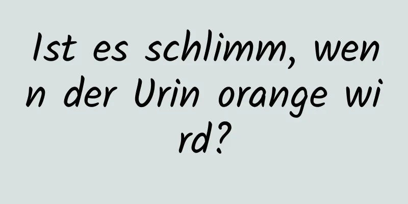 Ist es schlimm, wenn der Urin orange wird?