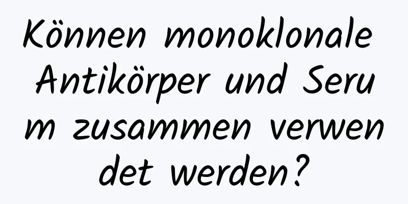 Können monoklonale Antikörper und Serum zusammen verwendet werden?