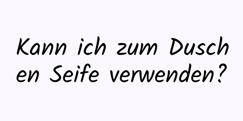 Kann ich zum Duschen Seife verwenden?