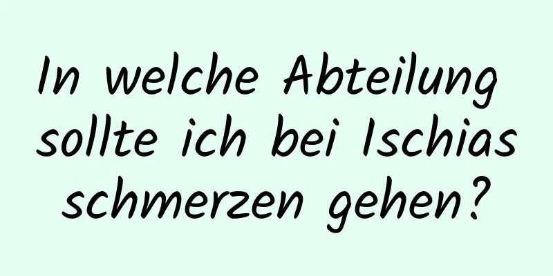 In welche Abteilung sollte ich bei Ischiasschmerzen gehen?