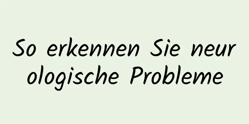 So erkennen Sie neurologische Probleme