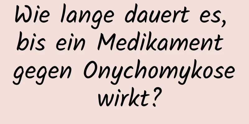 Wie lange dauert es, bis ein Medikament gegen Onychomykose wirkt?