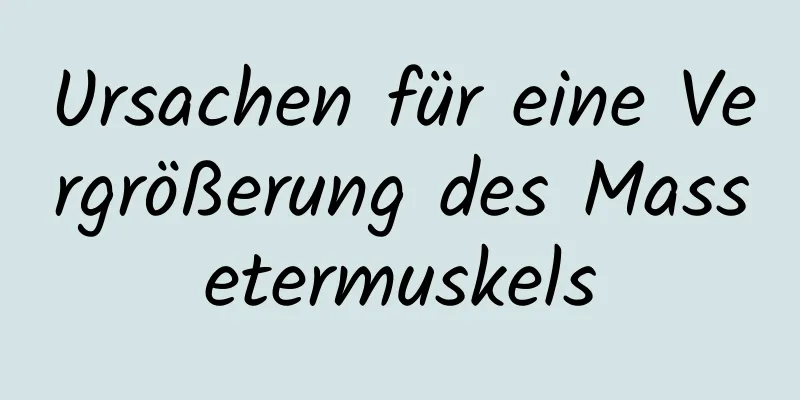 Ursachen für eine Vergrößerung des Massetermuskels