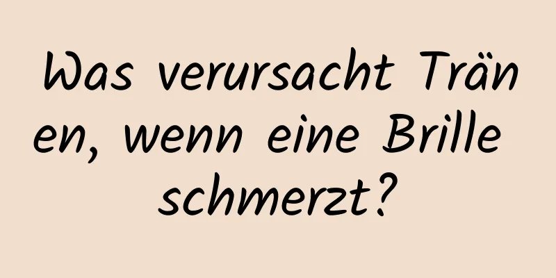 Was verursacht Tränen, wenn eine Brille schmerzt?