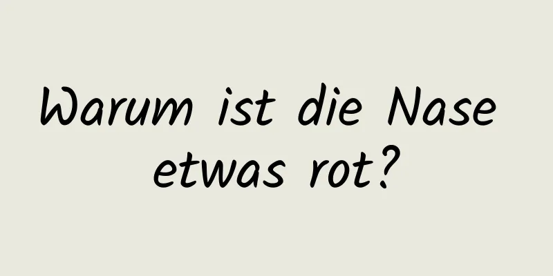 Warum ist die Nase etwas rot?