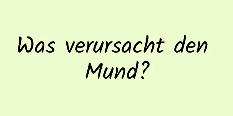 Was verursacht den Mund?