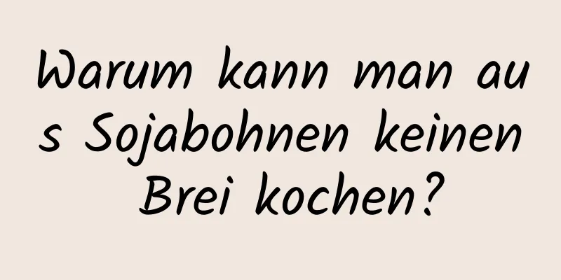 Warum kann man aus Sojabohnen keinen Brei kochen?