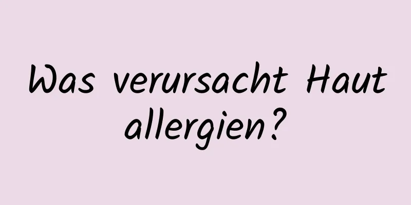 Was verursacht Hautallergien?