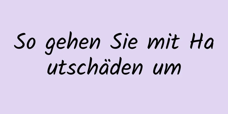So gehen Sie mit Hautschäden um