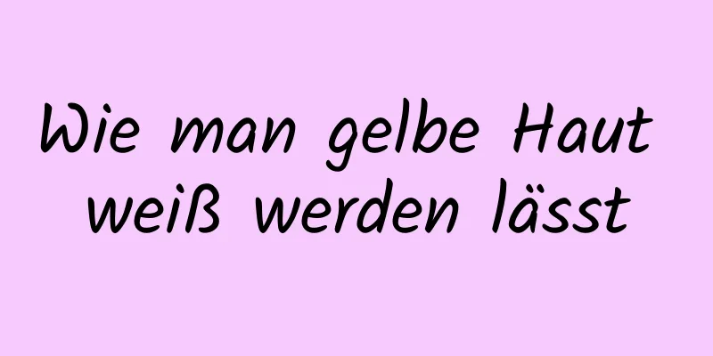Wie man gelbe Haut weiß werden lässt