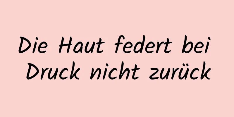 Die Haut federt bei Druck nicht zurück