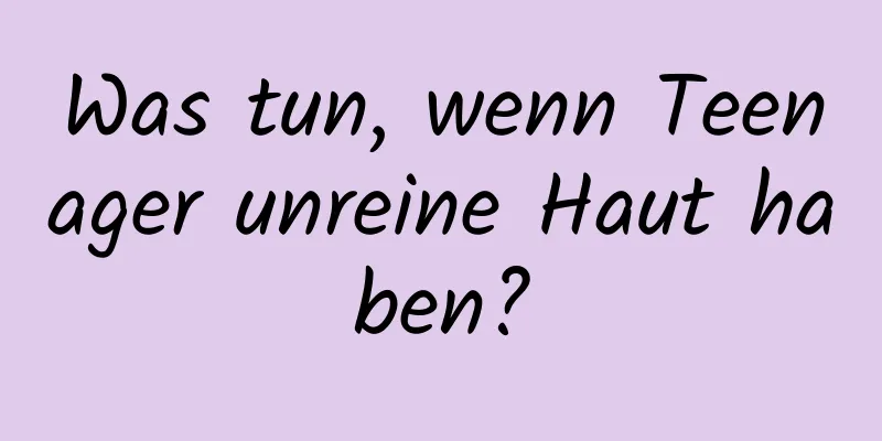 Was tun, wenn Teenager unreine Haut haben?