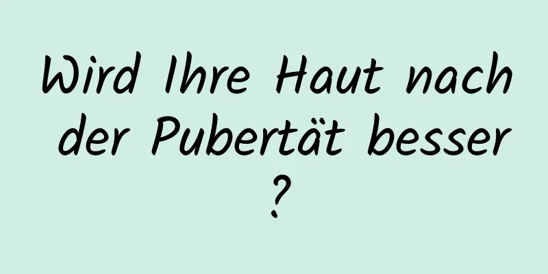 Wird Ihre Haut nach der Pubertät besser?