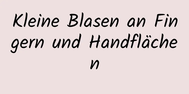 Kleine Blasen an Fingern und Handflächen