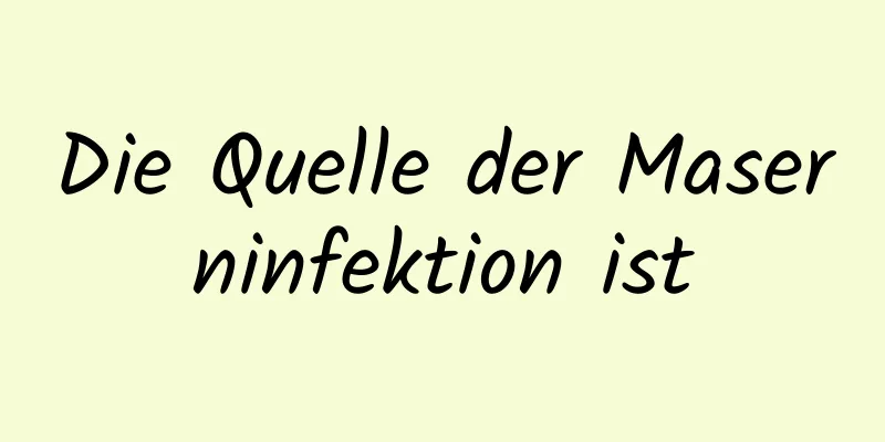 Die Quelle der Maserninfektion ist