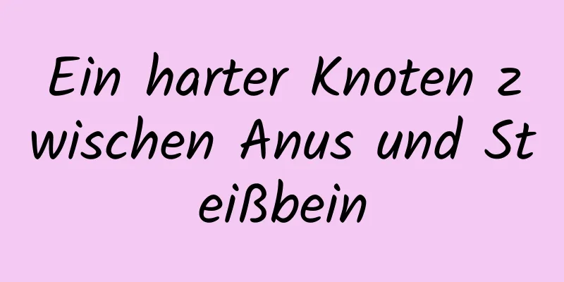 Ein harter Knoten zwischen Anus und Steißbein
