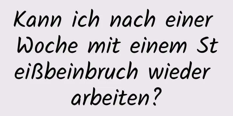 Kann ich nach einer Woche mit einem Steißbeinbruch wieder arbeiten?