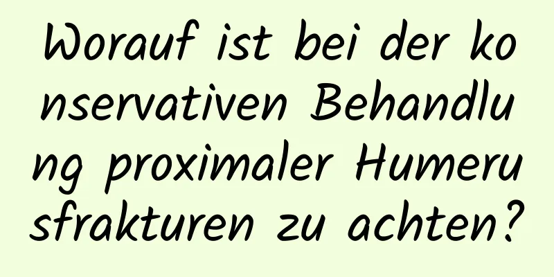 Worauf ist bei der konservativen Behandlung proximaler Humerusfrakturen zu achten?