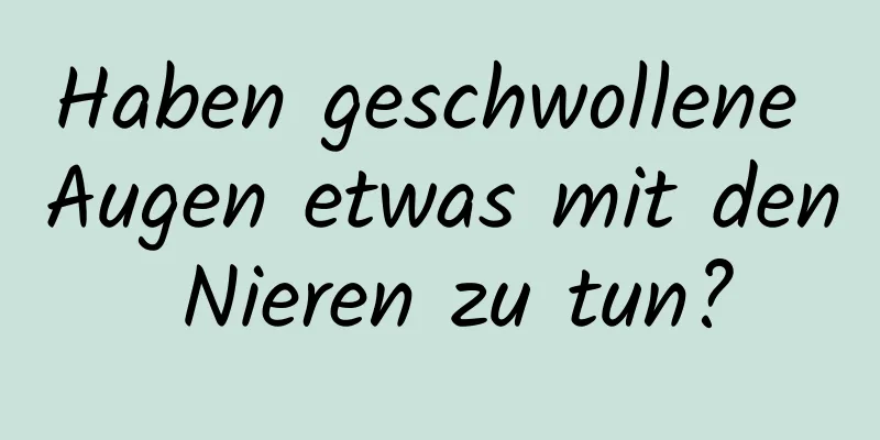 Haben geschwollene Augen etwas mit den Nieren zu tun?