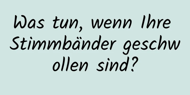 Was tun, wenn Ihre Stimmbänder geschwollen sind?