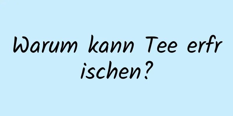 Warum kann Tee erfrischen?