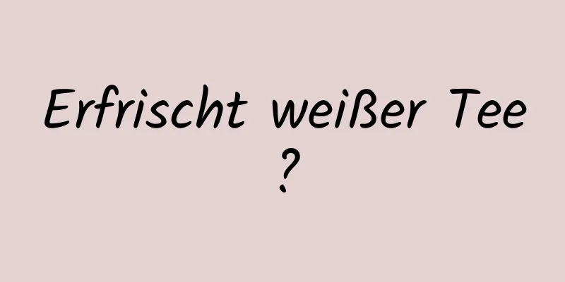 Erfrischt weißer Tee?
