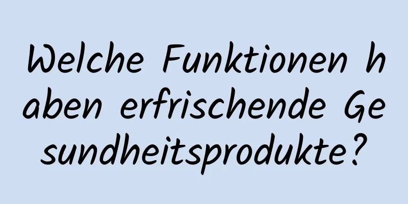 Welche Funktionen haben erfrischende Gesundheitsprodukte?