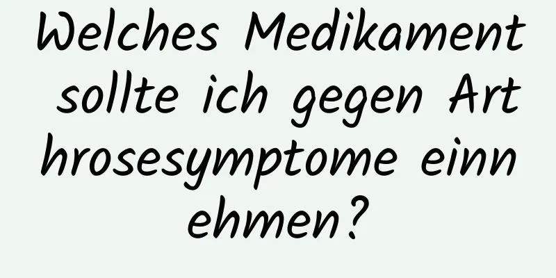 Welches Medikament sollte ich gegen Arthrosesymptome einnehmen?