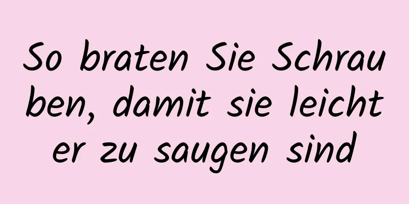 So braten Sie Schrauben, damit sie leichter zu saugen sind