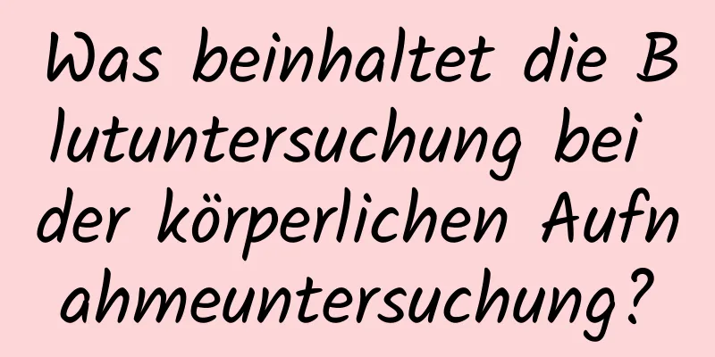 Was beinhaltet die Blutuntersuchung bei der körperlichen Aufnahmeuntersuchung?