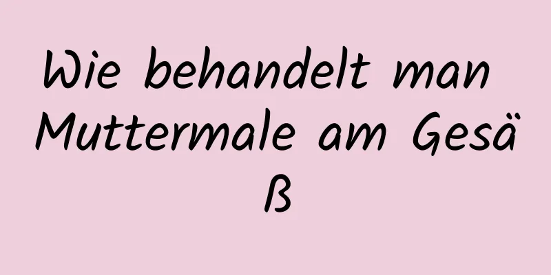 Wie behandelt man Muttermale am Gesäß