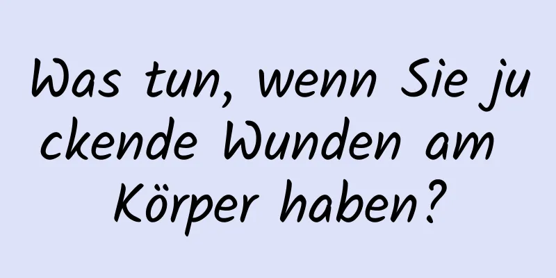Was tun, wenn Sie juckende Wunden am Körper haben?