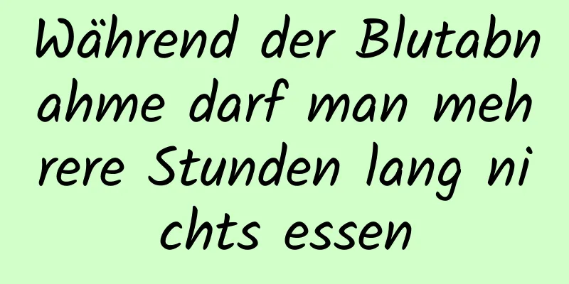 Während der Blutabnahme darf man mehrere Stunden lang nichts essen