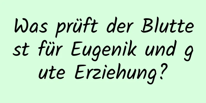 Was prüft der Bluttest für Eugenik und gute Erziehung?