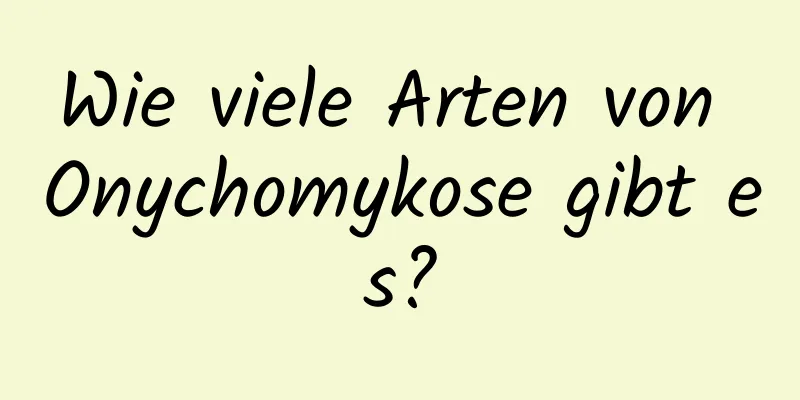 Wie viele Arten von Onychomykose gibt es?